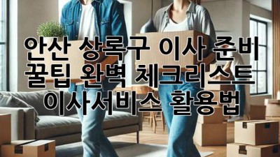 안산 상록구 이사 준비 꿀팁🍯: 완벽 체크리스트 & 이사서비스 활용법!