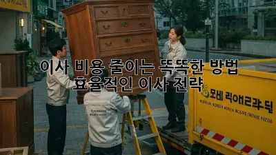 이사 비용 줄이는 똑똑한 방법! 효율적인 이사 전략