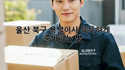 울산 북구 용달이사🚚 똑똑하게 준비하는 법✨