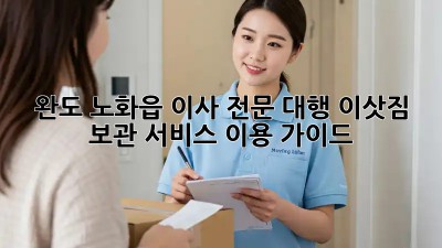 완도 노화읍 이사 전문 대행: 이삿짐 보관 서비스 이용 가이드